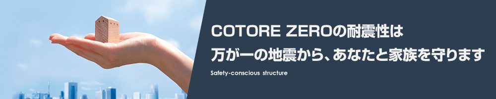 COTORE ZEROの耐震性は万が一の地震から、あなたと家族を守ります